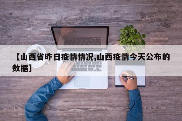 【山西省昨日疫情情况,山西疫情今天公布的数据】