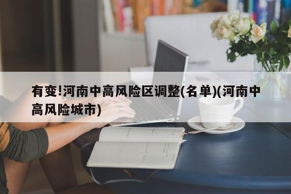 有变!河南中高风险区调整(名单)(河南中高风险城市)