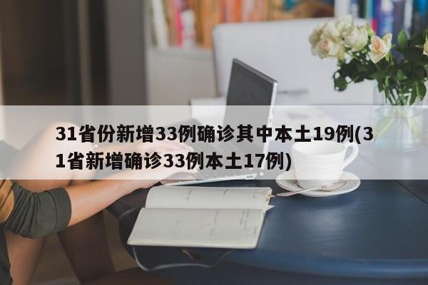 31省份新增33例确诊其中本土19例(31省新增确诊33例本土17例)