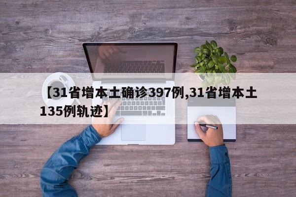 【31省增本土确诊397例,31省增本土135例轨迹】