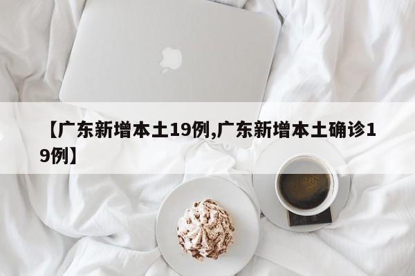 【广东新增本土19例,广东新增本土确诊19例】