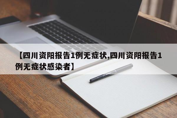 【四川资阳报告1例无症状,四川资阳报告1例无症状感染者】