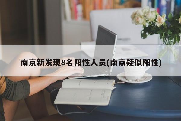 南京新发现8名阳性人员(南京疑似阳性)