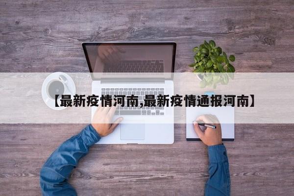 【最新疫情河南,最新疫情通报河南】