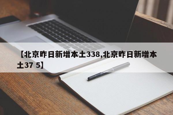 【北京昨日新增本土338,北京昨日新增本土37 5】