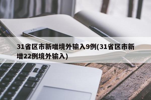 31省区市新增境外输入9例(31省区市新增22例境外输入)