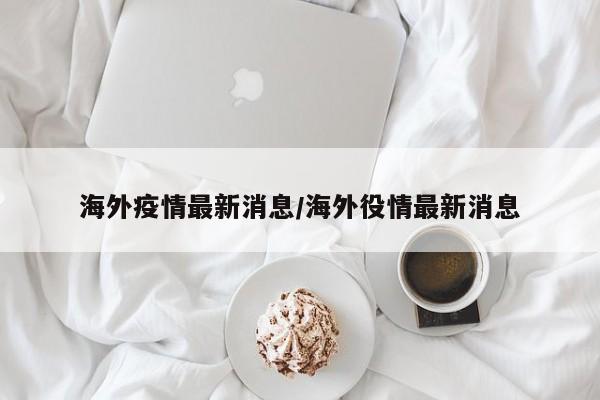 海外疫情最新消息/海外役情最新消息