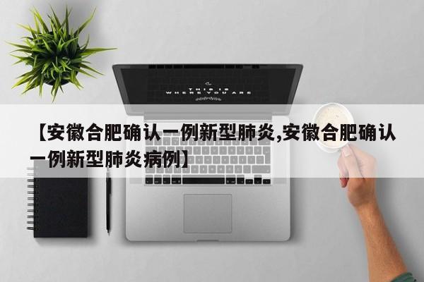 【安徽合肥确认一例新型肺炎,安徽合肥确认一例新型肺炎病例】