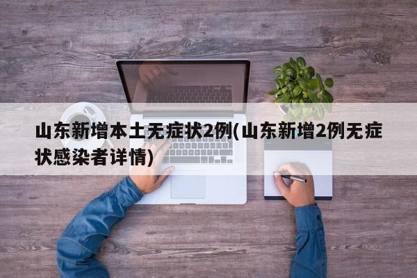 山东新增本土无症状2例(山东新增2例无症状感染者详情)