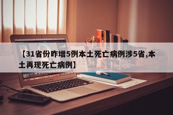 【31省份昨增5例本土死亡病例涉5省,本土再现死亡病例】